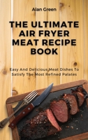 The Ultimate Air Fryer Meat Recipe Book: Easy And Delicious Meat Dishes To Satisfy The Most Refined Palates 1801458375 Book Cover