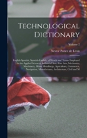 Technological Dictionary; English Spanish, Spanish-English, of Words and Terms Employed in the Applied Sciences, Industrial Arts, Fine Arts, ... Manufactures, Architecture, Civil and M; 1016014716 Book Cover