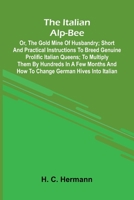 The Italian Alp-Bee; Or, The Gold Mine Of Husbandry; Short And Practical Instructions To Breed Genuine Prolific Italian Queens; To Multiply Them By Hu 9371775173 Book Cover