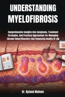 UNDERSTANDING MYELOFIBROSIS: Comprehensive Insights Into Symptoms, Treatment Strategies, And Practical Approaches For Managing Chronic Blood Disorders And Enhancing Quality Of Life B0FRXWK4SG Book Cover
