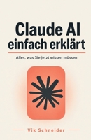 Claude AI einfach erklärt: Alles, was Sie jetzt wissen müssen: Der praktische Ratgeber zu Claude, KI-Assistenten und künstlicher Intelligenz im Alltag (German Edition) B0GT9KDTB5 Book Cover