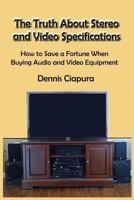 The Truth About Stereo and Video Specifications: How to Save a Fortune When Buying Audio and Video Equipment 1548101443 Book Cover