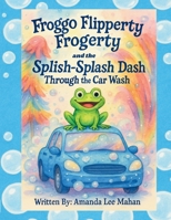 Froggo Flipperty Frogerty and The Splish-Splash Dash Through the Car Wash B0FFZTRY16 Book Cover