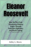 Eleanor Roosevelt: How the First Lady Transformed Human Rights Through Relentless Diplomacy and Moral Courage (Legends of the Ages) B0F9P9LRXH Book Cover