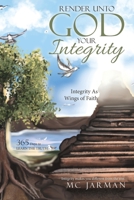 Render Unto God Your Integrity: Integrity as Wings of Faith 1664224483 Book Cover