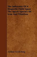 The Influence Of A Magnetic Field Upon The Spark Spectra Of Iron And Titanium 1444670379 Book Cover