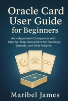 Oracle Card User Guide for Beginners: An independent Companion with step by step instructions for Readings, Spreads, and Daily Insights B0FT1L1ZNP Book Cover