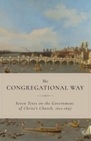 The Congregational Way: Seven Texts on the Government of Christ's Church, 1611-1697 B0HCK72121 Book Cover