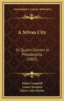 A Sylvan City: Or Quaint Corners In Philadelphia 1164552570 Book Cover