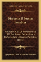 Discursos E Poesias Funebres: Recitados A 27 De Novembro De 1822 Em Sessao Extraordinaria Da Sociedade Litterario-Patriotica (1883) 1160729131 Book Cover