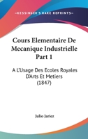 Cours Elementaire De Mecanique Industrielle Part 1: A L'Usage Des Ecoles Royales D'Arts Et Metiers (1847) 1168137497 Book Cover