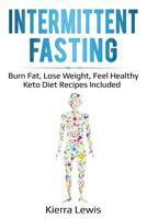 Intermittent Fasting: Burn Fat, Lose Weight, Feel Healthy - Keto Diet Recipes Included 1087865840 Book Cover