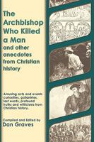 The Archbishop Who Killed a Man and Other Anecdotes from Christian History 0615216293 Book Cover