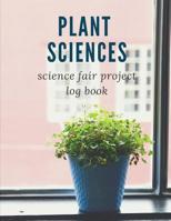 Plant Sciences Science Fair Project Log Book: Science Fair Log Book: Back To School Chemistry Laboratory STEM Notebook for Science Students Project Proposals, Research, Application Observation and Org 1075022762 Book Cover