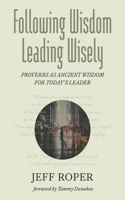 Following Wisdom, Leading Wisely: Proverbs as Ancient Wisdom for Today's Leader B0CW89JB37 Book Cover