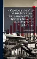 A Comparative View of the Industrial Situation of Great Britain, From the Year 1775 to the Present Time 1023790211 Book Cover
