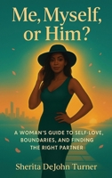Me, Myself, or Him?: A Woman's Guide to Self-Love, Boundaries, and Finding the Right Partner B0GWSF3K8J Book Cover