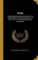 Braga: Vollst�ndige Sammlung Klassischer Und Volkth�mlicher Deutscher Gedichte Aus Dem 18. Und 19. Jahrhundert, Erstes Baendchen 1145761488 Book Cover