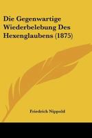 Die Gegenwartige Wiederbelebung Des Hexenglaubens (1875) 1160866198 Book Cover