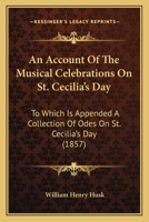 An Account Of The Musical Celebrations On St. Cecilia’s Day: To Which Is Appended A Collection Of Odes On St. Cecilia’s Day 1166460126 Book Cover
