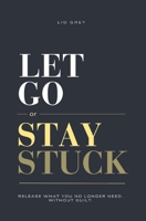 Let Go Or Stay Stuck: Release What You No Longer Need. Without Guilt. B0GXKBHR47 Book Cover
