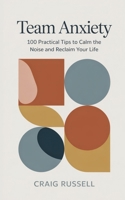 Team Anxiety: 100 Practical Tips to Calm the Noise and Reclaim Your Life B0GYS8HFVK Book Cover