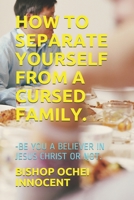 HOW TO SEPARATE YOURSELF FROM A CURSED FAMILY.: BE YOU A BELIEVER IN JESUS CHRIST OR NOT. B08CWM86MJ Book Cover