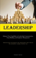 Leadership: Enhance Your Capabilities In Leadership Communication, Team Building, And Employee Management (Demonstrated Strategies And Techniques That Define The Authentic Leader Within You) 1835735126 Book Cover