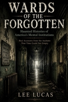 Wards Of The Forgotten: Dark Histories and Reported Hauntings from America’s Forgotten Asylums B0H3PQ87M7 Book Cover