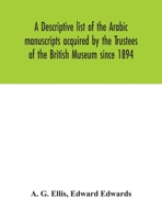 A descriptive list of the Arabic manuscripts acquired by the Trustees of the British Museum since 1894 117767419X Book Cover
