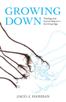 Growing Down: Theology and Human Nature in the Virtual Age 1481306464 Book Cover