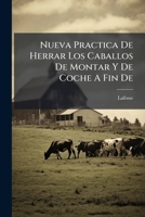 Nueva Practica De Herrar Los Caballos De Montar Y De Coche A Fin De: Precaverlos De Muchas Degracias Y Hacerlos Firmes En Todo Tiempo Sobre El Empedrado Aunque Sea De Losas 1178651045 Book Cover