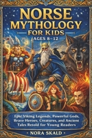 NORSE MYTHOLOGY FOR Kids AGES 8–12: Epic Viking Legends, Powerful Gods, Brave Heroes, Creatures, and Ancient Tales Retold for Young Readers B0GHXVWJTP Book Cover