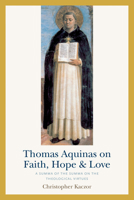 Thomas Aquinas on Faith, Hope, and Love: A Summa of the Summa on the Theological Virtues 0813233593 Book Cover