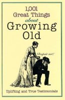 1001 Great Things About Growing Old: Uplifting and True Testimonials (Unwritten Classics) 0821610007 Book Cover