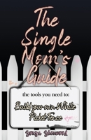 The Single Mom's Guide: The Tools You Need to Build Your Own White Picket Fence B08NYMB93B Book Cover