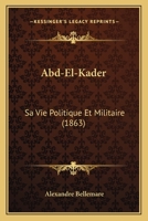 Abd-El-Kader: Sa Vie Politique Et Militaire 101746703X Book Cover