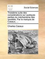 Troisième suite des considérations sur quelques parties du méchanisme des sociétés. Par le marquis de Casaux, ... 1171386494 Book Cover
