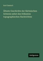 Älteste Geschichte der Sächsischen Schweiz nebst den frühesten topographischen Nachrichten (German Edition) 356341100X Book Cover