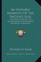 An Historic Memento of the Nation's Loss; the True Story of the Assassination of President McKinley at Buffalo, With Many Scenes and Pictures ... Tributes of Respect at Washington and Canton 0548298483 Book Cover