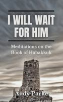 I Will Wait for Him: Meditations on the Book of Habakkuk 1966574002 Book Cover
