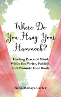Where Do You Hang Your Hammock?: Finding Peace of Mind While You Write, Publish, and Promote Your Book 1647420652 Book Cover