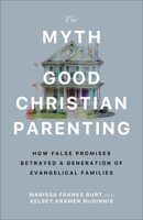 The Myth of Good Christian Parenting: How False Promises Betrayed a Generation of Evangelical Families 1587436647 Book Cover