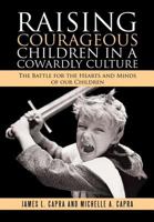 Raising Courageous Children In a Cowardly Culture: The Battle for the Hearts and Minds of Our Children 1483466183 Book Cover