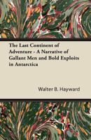 The Last Continent of Adventure : A Narrative of Gallant Men and Bold Exploits in Antarctica 1258793040 Book Cover
