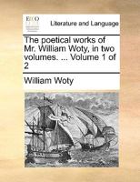 The poetical works of Mr. William Woty, in two volumes. ... Volume 1 of 2 1170017789 Book Cover