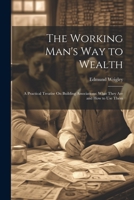 The Working Man's Way to Wealth: A Practical Treatise On Building Associations: What They Are and How to Use Them 1021717231 Book Cover