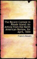 The Recent Contest In Rhode Island: An Article From The North American Review, For April, 1844... 1275632564 Book Cover
