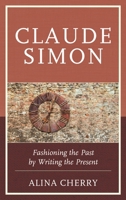 Claude Simon: Fashioning the Past by Writing the Present 1611478960 Book Cover