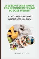 A WEIGHT LOSS GUIDE FOR BEGINNERS TRYING TO LOSE WEIGHT: Advice Measures For Weight Loss Journey B0CFZC264T Book Cover